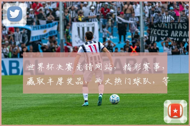 世界杯决赛竞猜网站，精彩赛事，赢取丰厚奖品，两大热门球队，等你来挑战