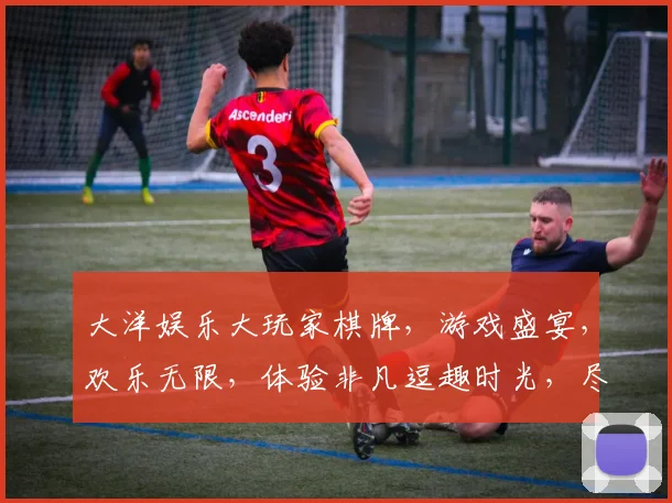 大洋娱乐大玩家棋牌，游戏盛宴，欢乐无限，体验非凡逗趣时光，尽在掌握